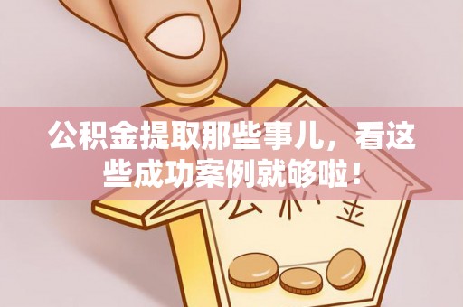 安远公积金提取那些事儿，看这些成功案例就够啦！