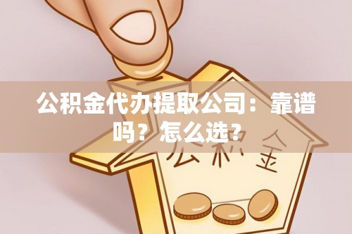 安远公积金代办提取公司：靠谱吗？怎么选？