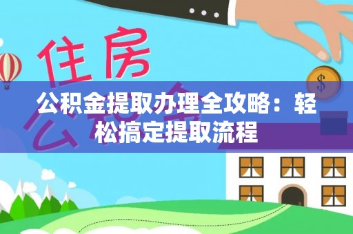 安远公积金提取办理全攻略：轻松搞定提取流程