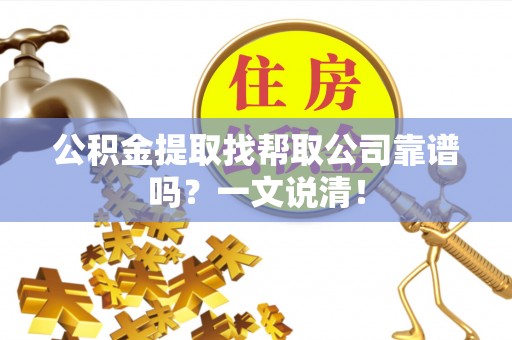 安远公积金提取找帮取公司靠谱吗？一文说清！