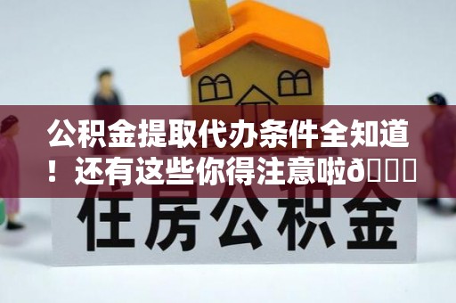 安远公积金提取代办条件全知道！还有这些你得注意啦😉