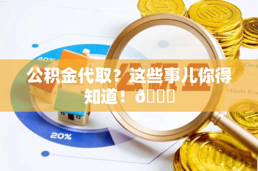 安远公积金代取？这些事儿你得知道！😎