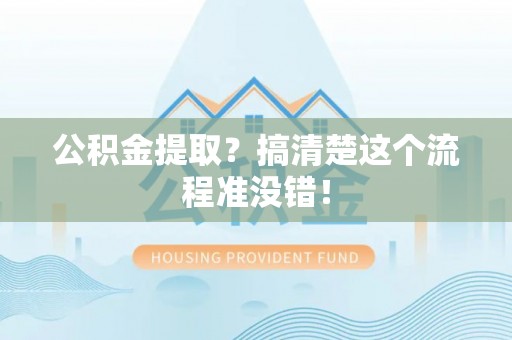 安远公积金提取？搞清楚这个流程准没错！