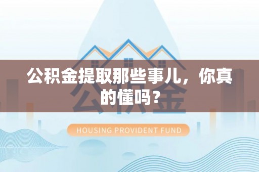 安远公积金提取那些事儿，你真的懂吗？