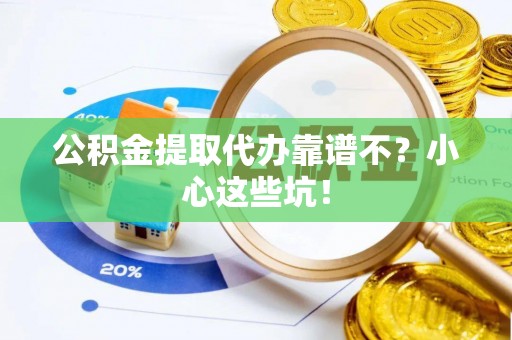 安远公积金提取代办靠谱不？小心这些坑！