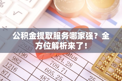 安远公积金提取服务哪家强？全方位解析来了！