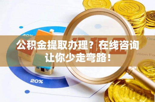 安远公积金提取办理？在线咨询让你少走弯路！