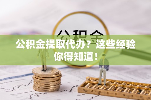安远公积金提取代办？这些经验你得知道！