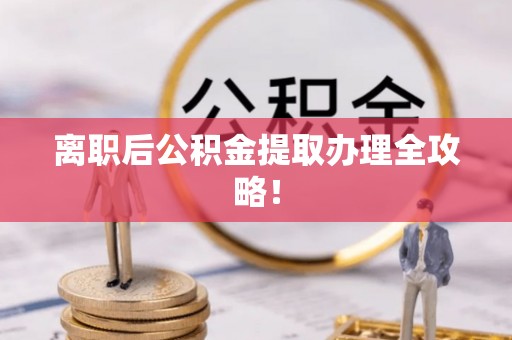 安远离职后公积金提取办理全攻略！