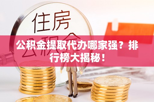 安远公积金提取代办哪家强？排行榜大揭秘！