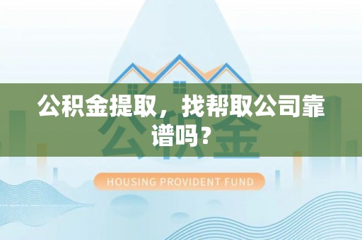 安远公积金提取，找帮取公司靠谱吗？
