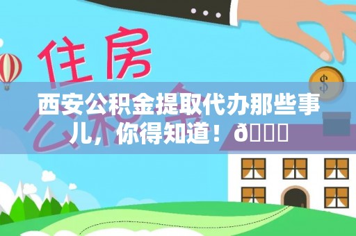 安远西安公积金提取代办那些事儿，你得知道！😎