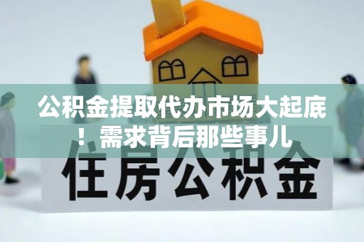 安远公积金提取代办市场大起底！需求背后那些事儿