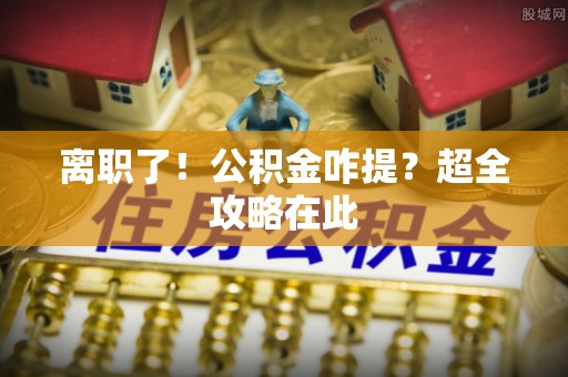 安远离职了！公积金咋提？超全攻略在此