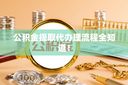 安远公积金提取代办理流程全知道！