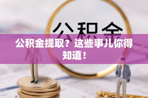 安远公积金提取？这些事儿你得知道！