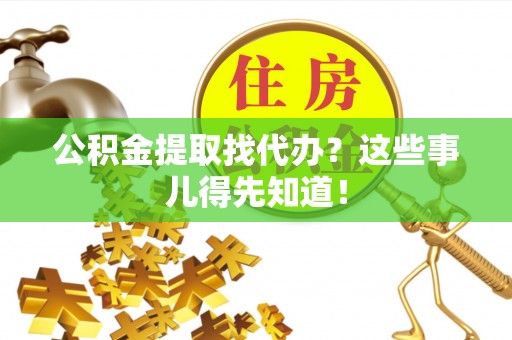 安远公积金提取找代办？这些事儿得先知道！