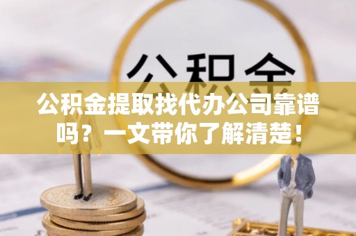 安远公积金提取找代办公司靠谱吗？一文带你了解清楚！