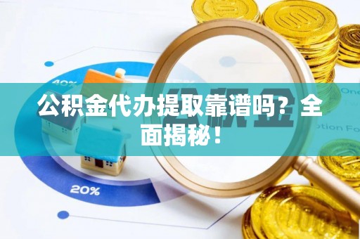 安远公积金代办提取靠谱吗？全面揭秘！