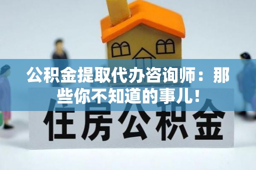 安远公积金提取代办咨询师：那些你不知道的事儿！