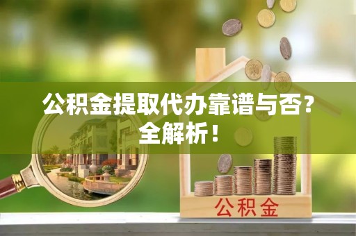 安远公积金提取代办靠谱与否？全解析！