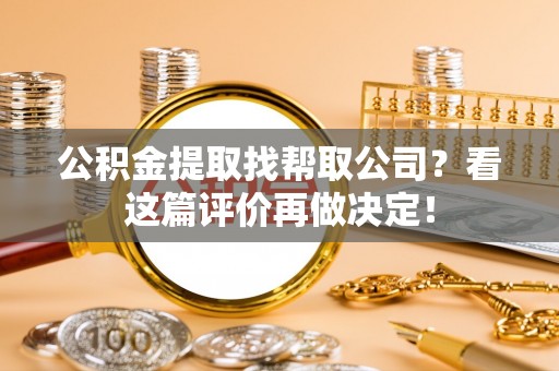 安远公积金提取找帮取公司？看这篇评价再做决定！