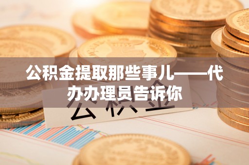 安远公积金提取那些事儿——代办办理员告诉你