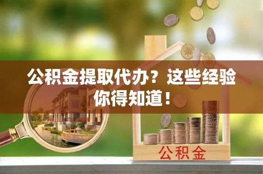 安远公积金提取代办？这些经验你得知道！