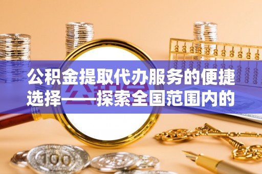 安远公积金提取代办服务的便捷选择——探索全国范围内的优质服务提供商