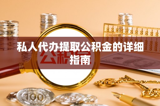 安远私人代办提取公积金的详细指南